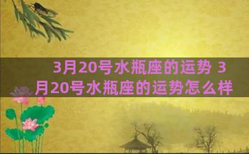 3月20号水瓶座的运势 3月20号水瓶座的运势怎么样